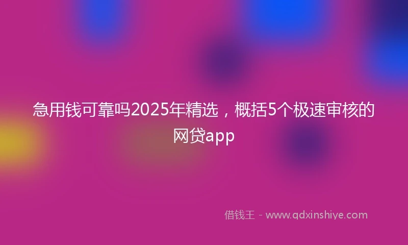 急用钱可靠吗2025年精选，概括5个极速审核的网贷app