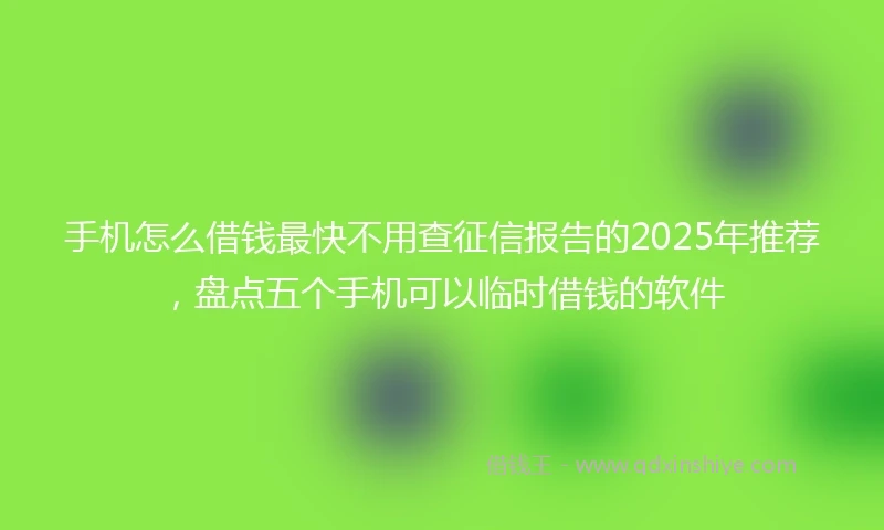 手机怎么借钱最快不用查征信报告的2025年推荐，盘点五个手机可以临时借钱的软件