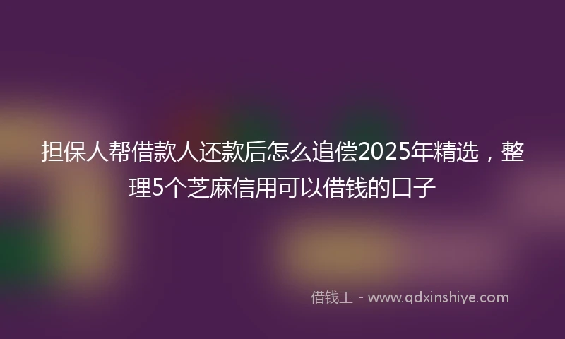 担保人帮借款人还款后怎么追偿2025年精选，整理5个芝麻信用可以借钱的口子