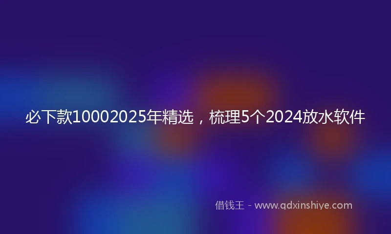必下款10002025年精选，梳理5个2024放水软件