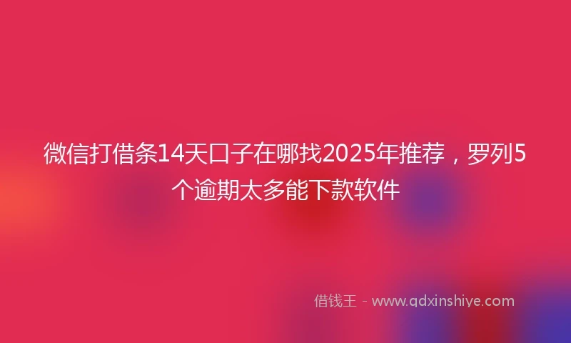 微信打借条14天口子在哪找2025年推荐，罗列5个逾期太多能下款软件