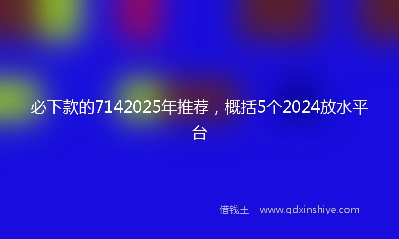 必下款的7142025年推荐,概括5个2024放水平台