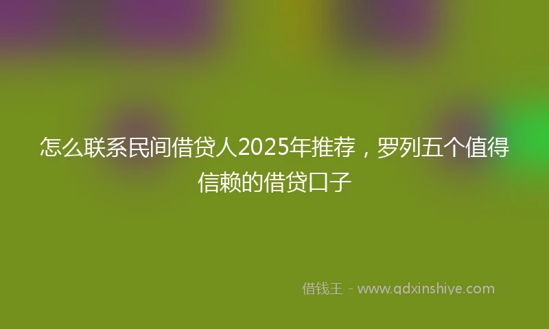 怎么联系民间借贷人2025年推荐，罗列五个值得信赖的借贷口子