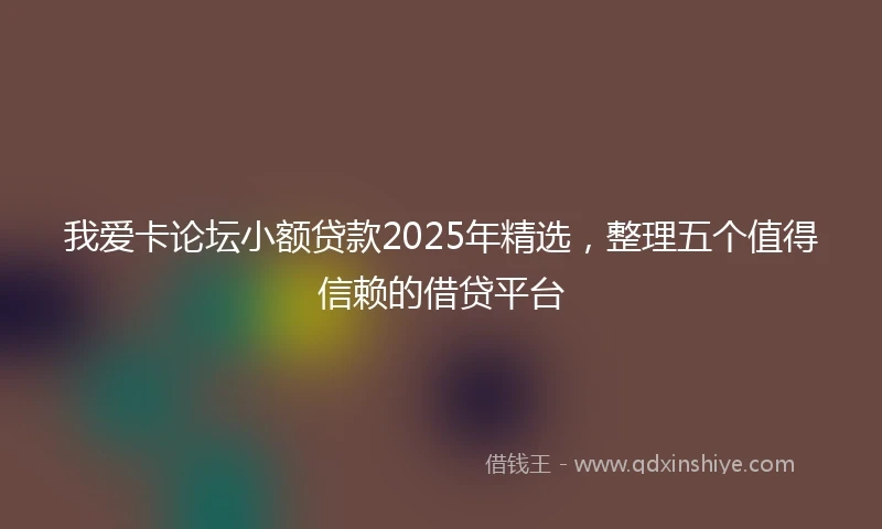 我爱卡论坛小额贷款2025年精选，整理五个值得信赖的借贷平台