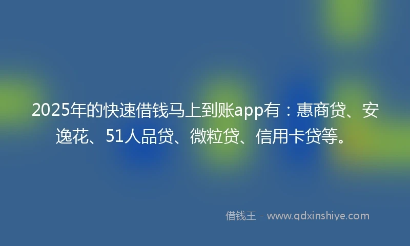 2025年的快速借钱马上到账app有：惠商贷、安逸花、51人品贷、微粒贷、信用卡贷等。