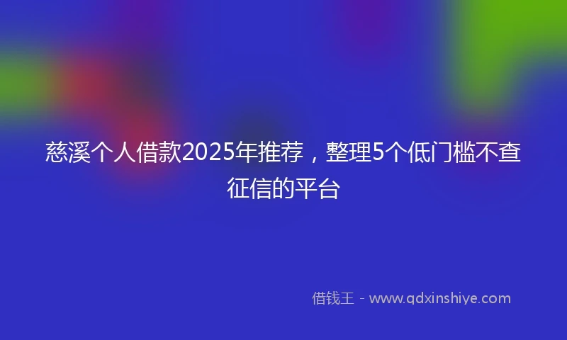 慈溪个人借款2025年推荐，整理5个低门槛不查征信的平台