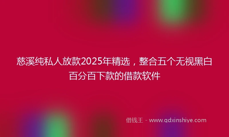 慈溪纯私人放款2025年精选，整合五个无视黑白百分百下款的借款软件