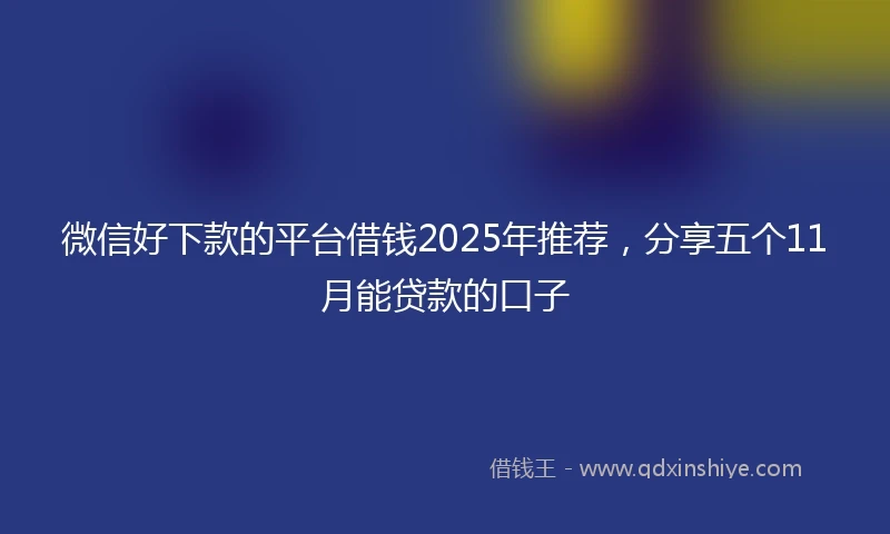 微信好下款的平台借钱2025年推荐,分享五个11月能贷款的口子