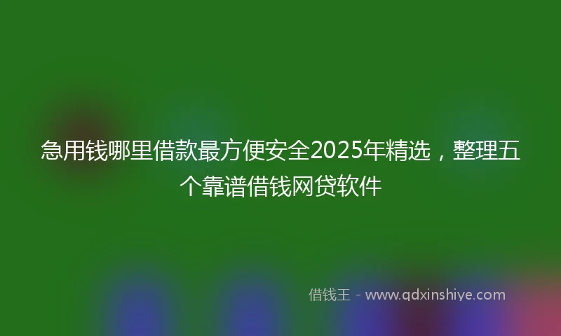 急用钱哪里借款最方便安全2025年精选，整理五个靠谱借钱网贷软件