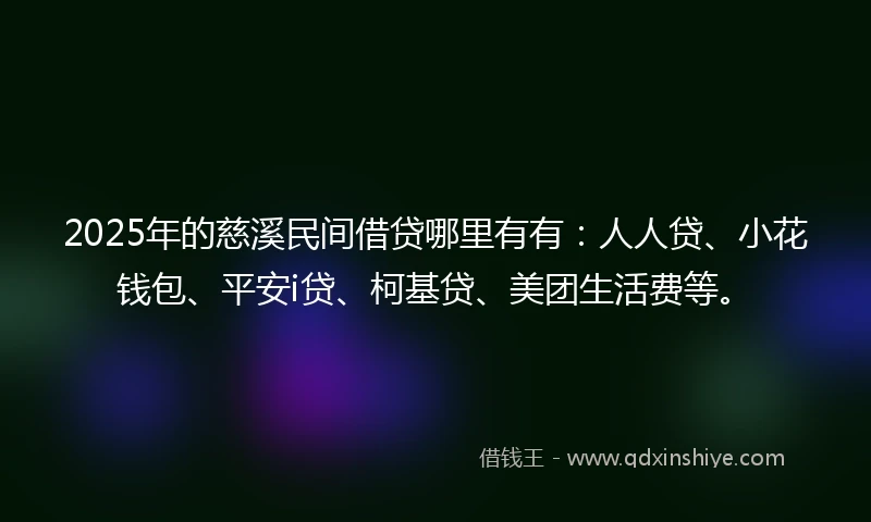 2025年的慈溪民间借贷哪里有有：人人贷、小花钱包、平安i贷、柯基贷、美团生活费等。