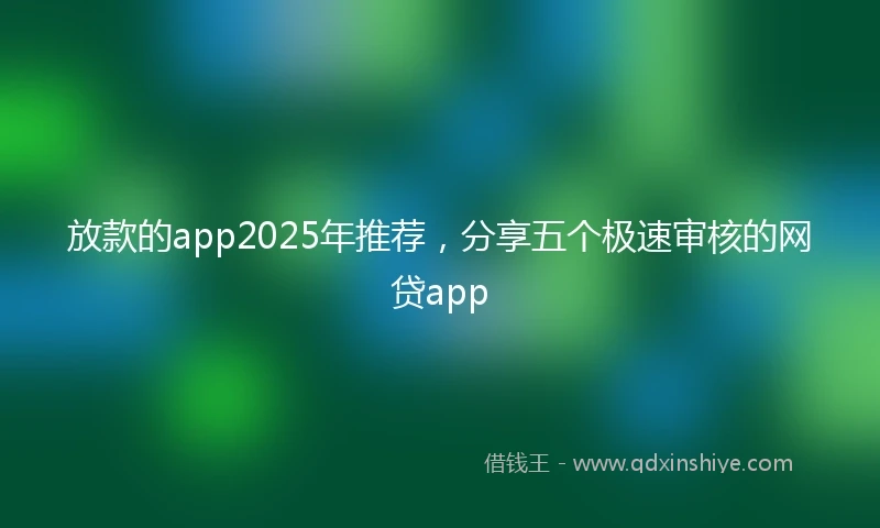 放款的app2025年推荐，分享五个极速审核的网贷app