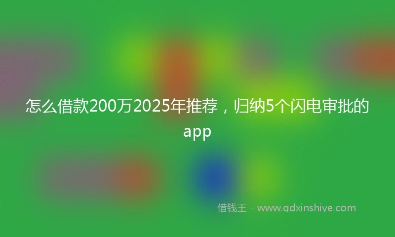 怎么借款200万2025年推荐，归纳5个闪电审批的app