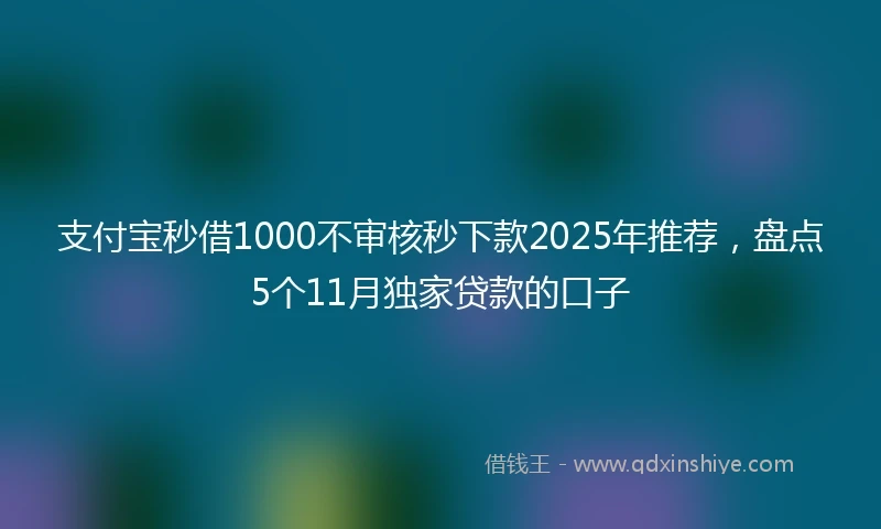 支付宝秒借1000不审核秒下款2025年推荐，盘点5个11月独家贷款的口子