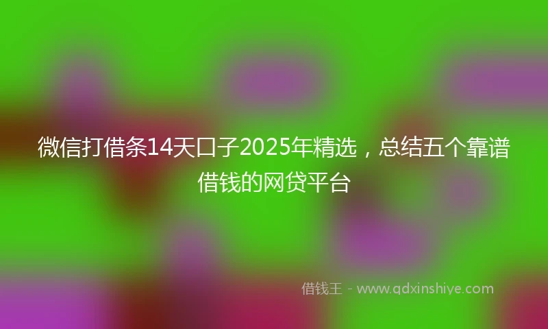 微信打借条14天口子2025年精选，总结五个靠谱借钱的网贷平台