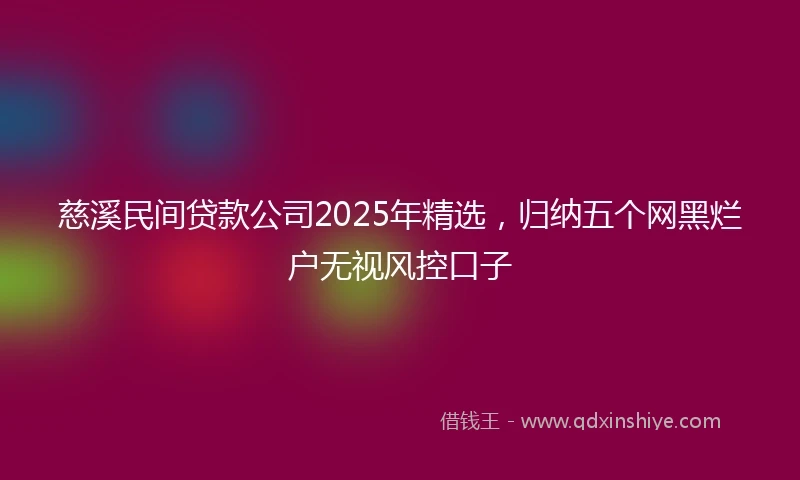 慈溪民间贷款公司2025年精选，归纳五个网黑烂户无视风控口子
