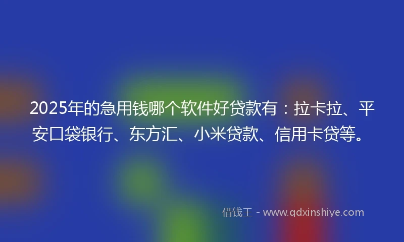 2025年的急用钱哪个软件好贷款有：拉卡拉、平安口袋银行、东方汇、小米贷款、信用卡贷等。