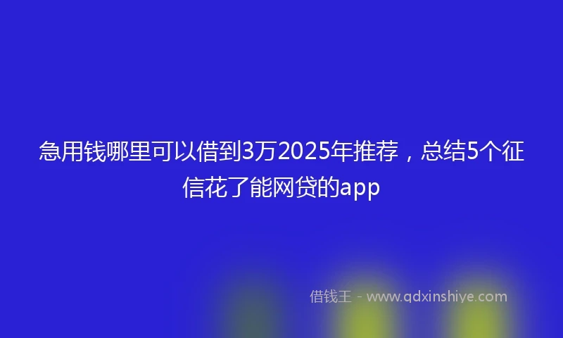 急用钱哪里可以借到3万2025年推荐，总结5个征信花了能网贷的app