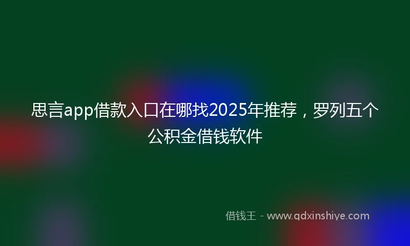 思言app借款入口在哪找2025年推荐，罗列五个公积金借钱软件