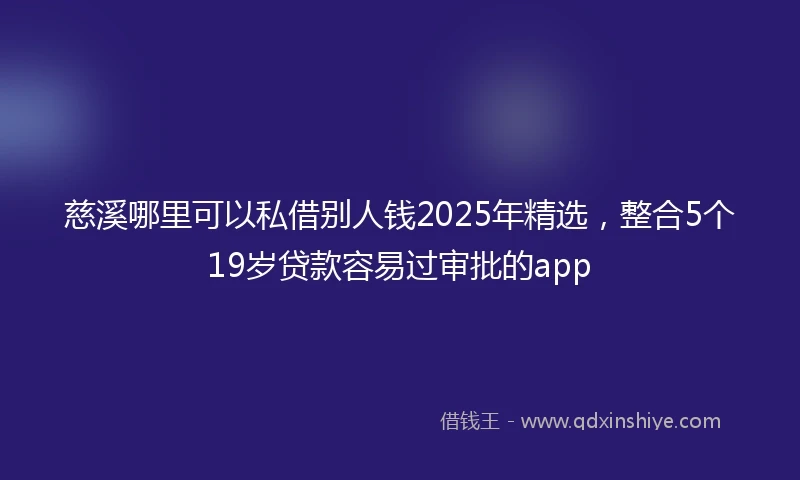 慈溪哪里可以私借别人钱2025年精选，整合5个19岁贷款容易过审批的app