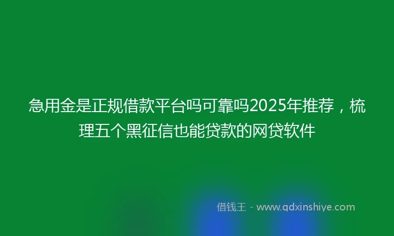 急用金是正规借款平台吗可靠吗2025年推荐，梳理五个黑征信也能贷款的网贷软件