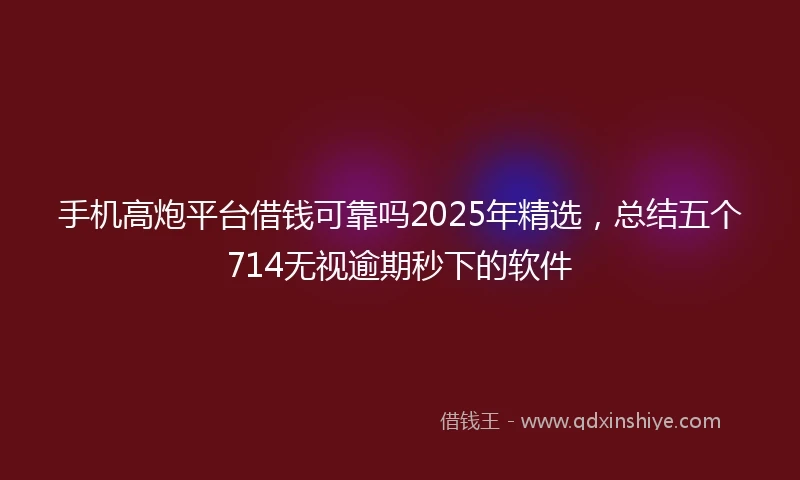 手机高炮平台借钱可靠吗2025年精选,总结五个714无视逾期秒下的软件