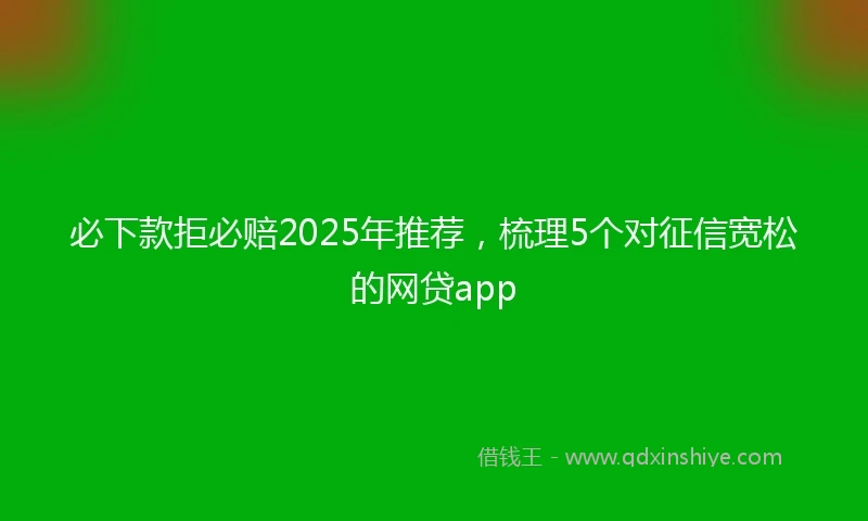 必下款拒必赔2025年推荐，梳理5个对征信宽松的网贷app