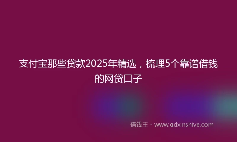 支付宝那些贷款2025年精选，梳理5个靠谱借钱的网贷口子