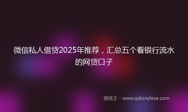 微信私人借贷2025年推荐，汇总五个看银行流水的网贷口子