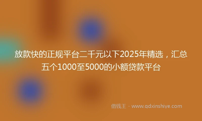 放款快的正规平台二千元以下2025年精选，汇总五个1000至5000的小额贷款平台