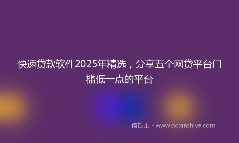 快速贷款软件2025年精选，分享五个网贷平台门槛低一点的平台