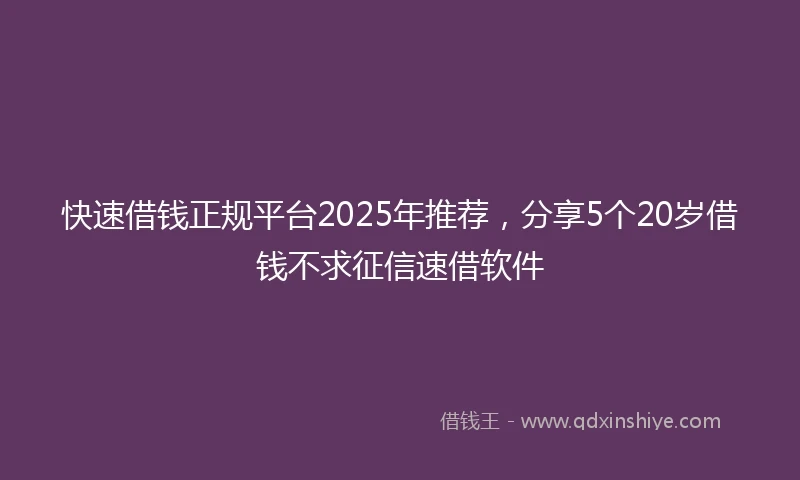 快速借钱正规平台2025年推荐，分享5个20岁借钱不求征信速借软件
