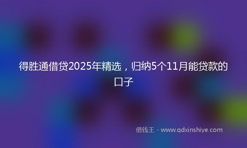 得胜通借贷2025年精选,归纳5个11月能贷款的口子