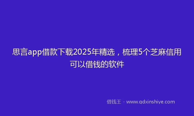 思言app借款下载2025年精选，梳理5个芝麻信用可以借钱的软件