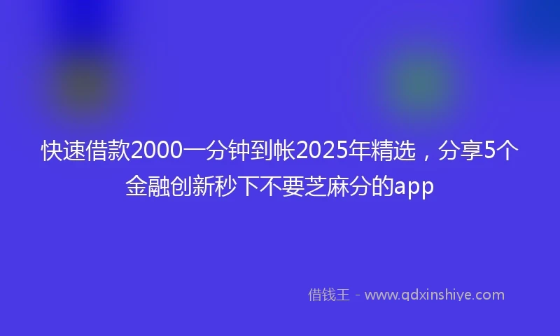 快速借款2000一分钟到帐2025年精选，分享5个金融创新秒下不要芝麻分的app