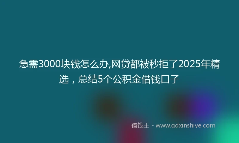 急需3000块钱怎么办,网贷都被秒拒了2025年精选，总结5个公积金借钱口子