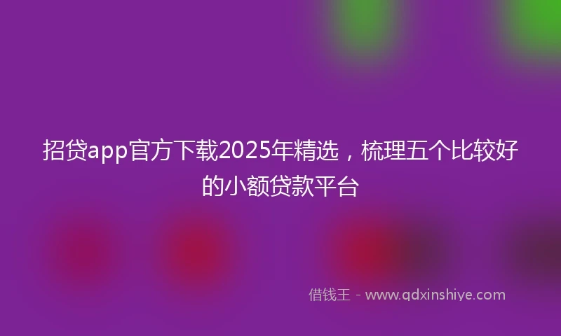 招贷app官方下载2025年精选，梳理五个比较好的小额贷款平台