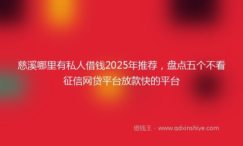 慈溪哪里有私人借钱2025年推荐，盘点五个不看征信网贷平台放款快的平台