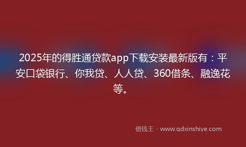 2025年的得胜通贷款app下载安装最新版有:平安口袋银行、你我贷、人人贷、360借条、融逸花等。