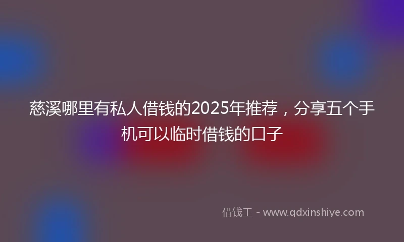 慈溪哪里有私人借钱的2025年推荐，分享五个手机可以临时借钱的口子