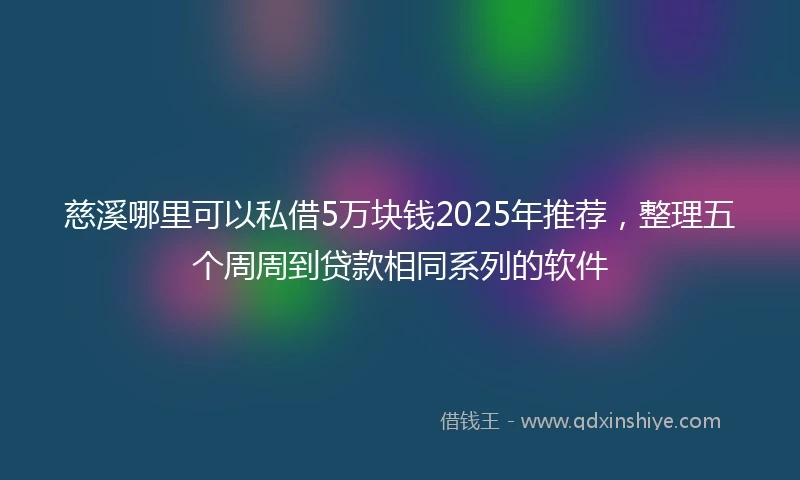 慈溪哪里可以私借5万块钱2025年推荐，整理五个周周到贷款相同系列的软件