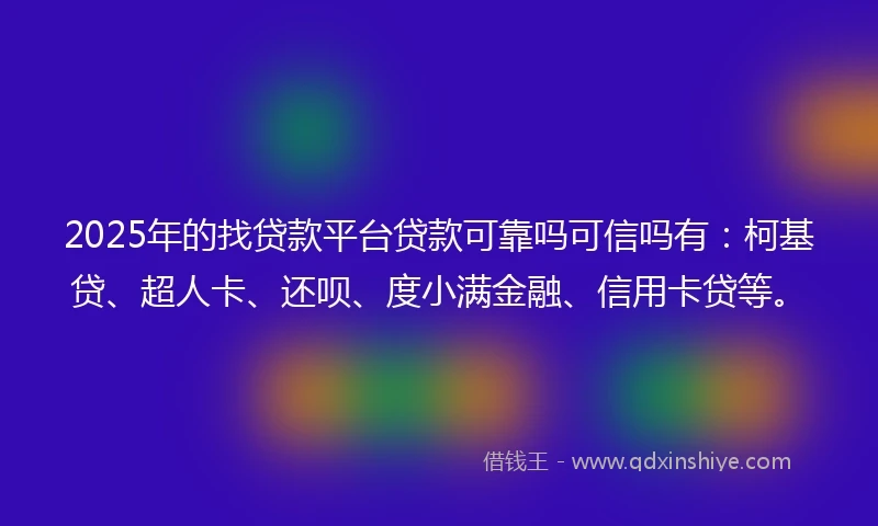 2025年的找贷款平台贷款可靠吗可信吗有：柯基贷、超人卡、还呗、度小满金融、信用卡贷等。
