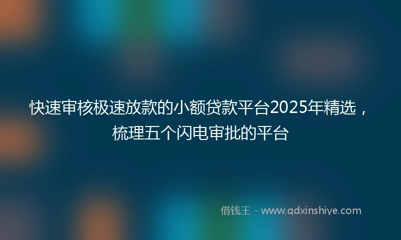快速审核极速放款的小额贷款平台2025年精选，梳理五个闪电审批的平台