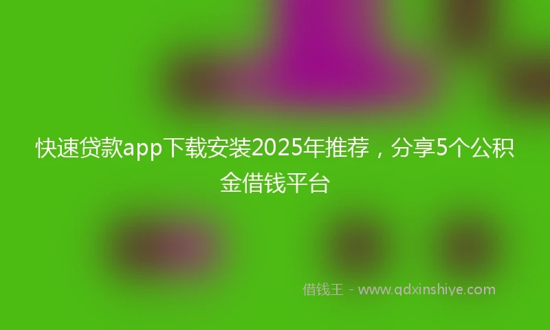 快速贷款app下载安装2025年推荐，分享5个公积金借钱平台