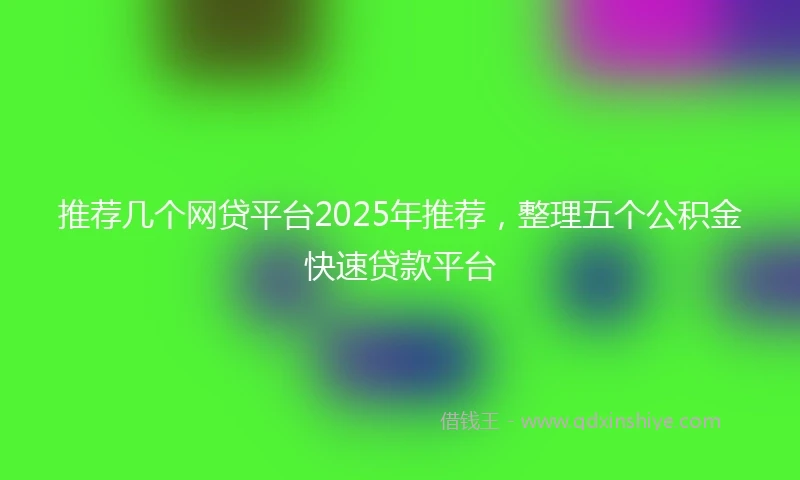 推荐几个网贷平台2025年推荐，整理五个公积金快速贷款平台