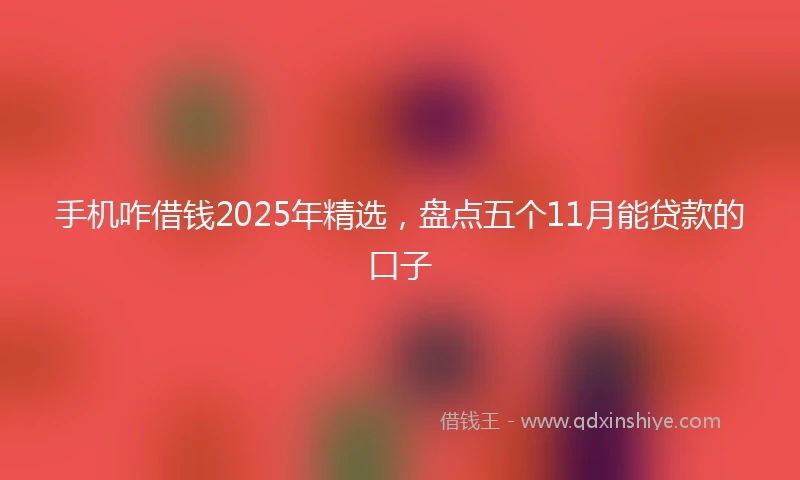 手机咋借钱2025年精选，盘点五个11月能贷款的口子