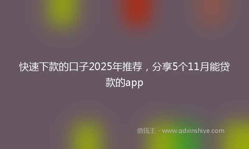 快速下款的口子2025年推荐，分享5个11月能贷款的app