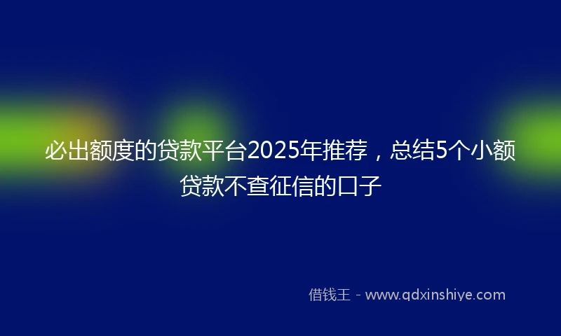 必出额度的贷款平台2025年推荐，总结5个小额贷款不查征信的口子