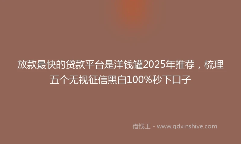 放款最快的贷款平台是洋钱罐2025年推荐，梳理五个无视征信黑白100%秒下口子