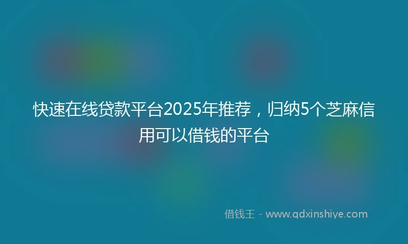 快速在线贷款平台2025年推荐，归纳5个芝麻信用可以借钱的平台