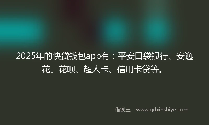 2025年的快贷钱包app有：平安口袋银行、安逸花、花呗、超人卡、信用卡贷等。